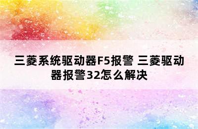 三菱系统驱动器F5报警 三菱驱动器报警32怎么解决